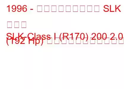 1996 - メルセデス・ベンツ SLK クラス
SLK-Class I (R170) 200 2.0 (192 Hp) の燃料消費量と技術仕様