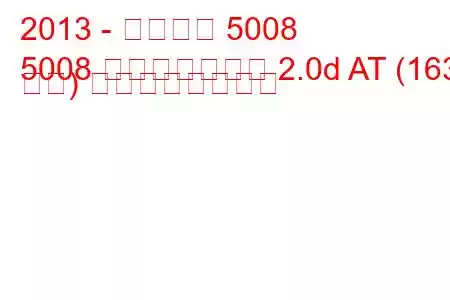 2013 - プジョー 5008
5008 フェイスリフト 2.0d AT (163 馬力) の燃費と技術仕様