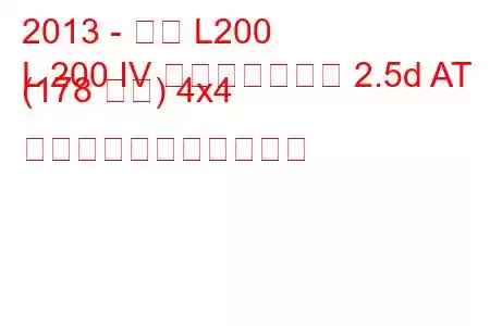 2013 - 三菱 L200
L 200 IV フェイスリフト 2.5d AT (178 馬力) 4x4 の燃料消費量と技術仕様