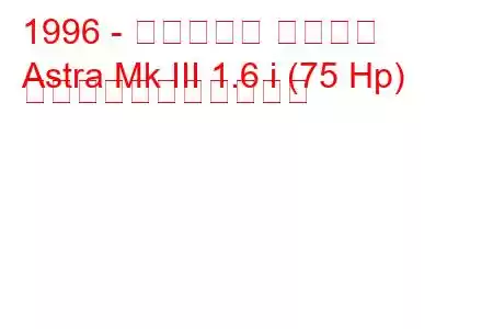 1996 - ボクソール アストラ
Astra Mk III 1.6 i (75 Hp) の燃料消費量と技術仕様