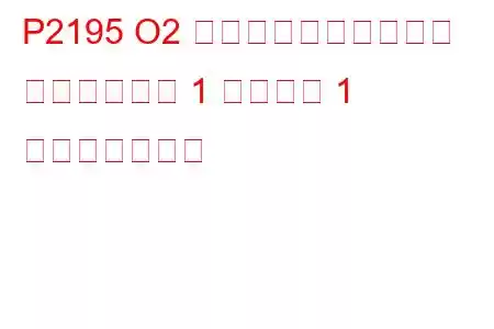 P2195 O2 センサー信号スタック リーンバンク 1 センサー 1 トラブルコード