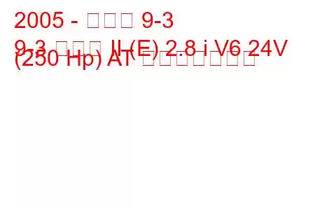 2005 - サーブ 9-3
9-3 セダン II (E) 2.8 i V6 24V (250 Hp) AT 燃費と技術仕様