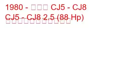 1980 - ジープ CJ5 - CJ8
CJ5 - CJ8 2.5 (88 Hp) の燃料消費量と技術仕様