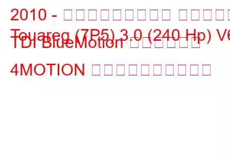 2010 - フォルクスワーゲン トゥアレグ
Touareg (7P5) 3.0 (240 Hp) V6 TDI BlueMotion テクノロジー 4MOTION 燃料消費量と技術仕様
