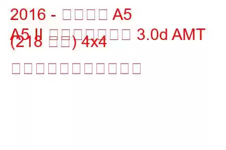 2016 - アウディ A5
A5 II スポーツバック 3.0d AMT (218 馬力) 4x4 の燃料消費量と技術仕様