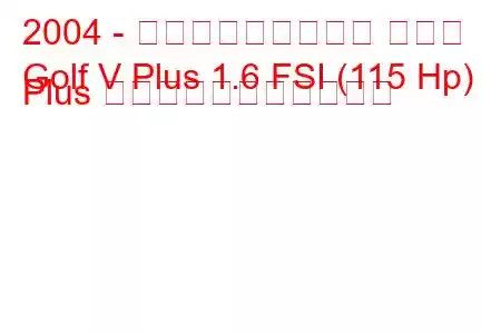 2004 - フォルクスワーゲン ゴルフ
Golf V Plus 1.6 FSI (115 Hp) Plus の燃料消費量と技術仕様
