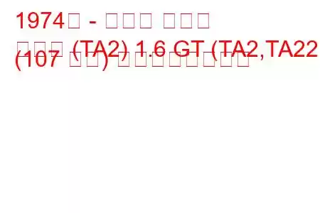 1974年 - トヨタ セリカ
セリカ (TA2) 1.6 GT (TA2,TA22) (107 馬力) の燃費と技術仕様