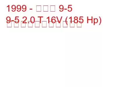 1999 - サーブ 9-5
9-5 2.0 T 16V (185 Hp) の燃料消費量と技術仕様