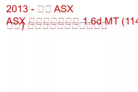 2013 - 三菱 ASX
ASX フェイスリフト 1.6d MT (114 馬力) の燃料消費量と技術仕様