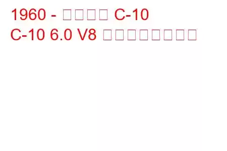 1960 - シボレー C-10
C-10 6.0 V8 の燃費と技術仕様