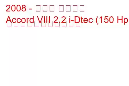 2008 - ホンダ アコード
Accord VIII 2.2 i-Dtec (150 Hp) の燃料消費量と技術仕様