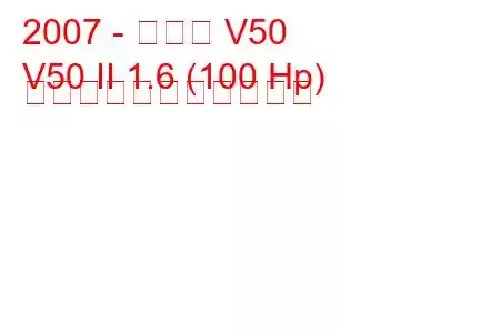 2007 - ボルボ V50
V50 II 1.6 (100 Hp) の燃料消費量と技術仕様