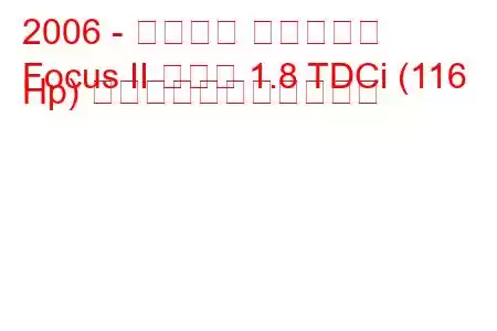2006 - フォード フォーカス
Focus II セダン 1.8 TDCi (116 Hp) の燃料消費量と技術仕様