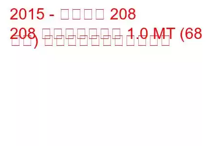 2015 - プジョー 208
208 フェイスリフト 1.0 MT (68 馬力) の燃料消費量と技術仕様