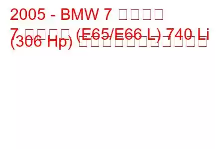 2005 - BMW 7 シリーズ
7 シリーズ (E65/E66 L) 740 Li (306 Hp) の燃料消費量と技術仕様