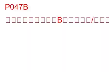 P047B 排気圧力センサー「B」回路範囲/性能トラブルコード