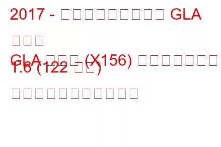 2017 - メルセデス・ベンツ GLA クラス
GLA クラス (X156) フェイスリフト 1.6 (122 馬力) の燃料消費量と技術仕様