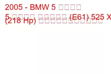 2005 - BMW 5 シリーズ
5 シリーズ ツーリング (E61) 525 Xi (218 Hp) の燃料消費量と技術仕様