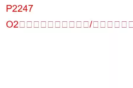 P2247 O2センサー基準電圧回路/オープンバンク2センサー1トラブルコード