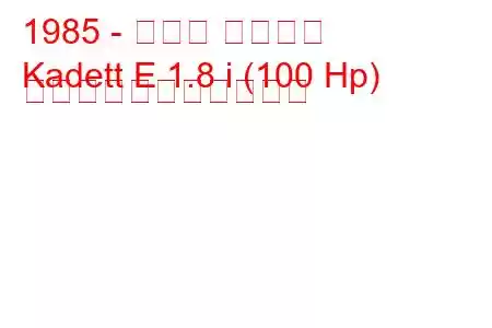 1985 - オペル カデット
Kadett E 1.8 i (100 Hp) の燃料消費量と技術仕様