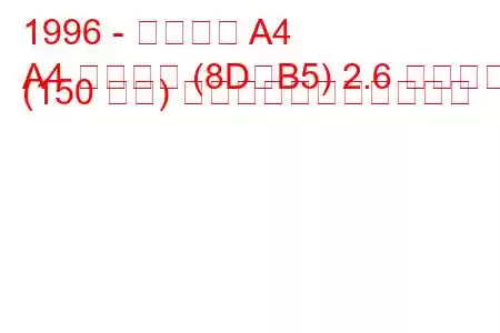 1996 - アウディ A4
A4 アバント (8D、B5) 2.6 クワトロ (150 馬力) の燃料消費量と技術仕様