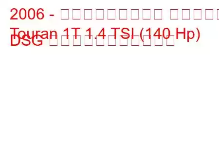 2006 - フォルクスワーゲン トゥーラン
Touran 1T 1.4 TSI (140 Hp) DSG の燃料消費量と技術仕様