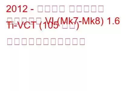 2012 - フォード フィエスタ
フィエスタ VI (Mk7-Mk8) 1.6 Ti-VCT (105 馬力) の燃料消費量と技術仕様