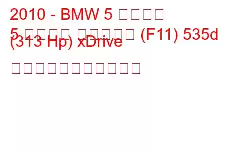 2010 - BMW 5 シリーズ
5 シリーズ ツーリング (F11) 535d (313 Hp) xDrive の燃料消費量と技術仕様