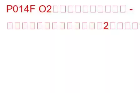 P014F O2センサーの反応が遅い - リーンからリッチへ（バンク2センサー1）トラブルコード