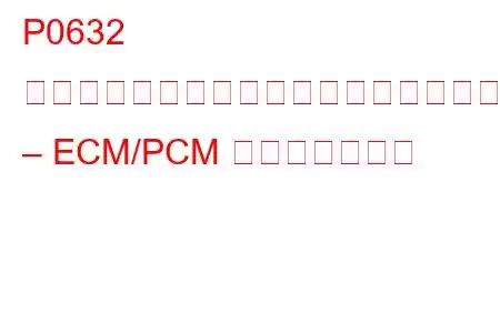 P0632 オドメーターがプログラムされていません – ECM/PCM トラブルコード