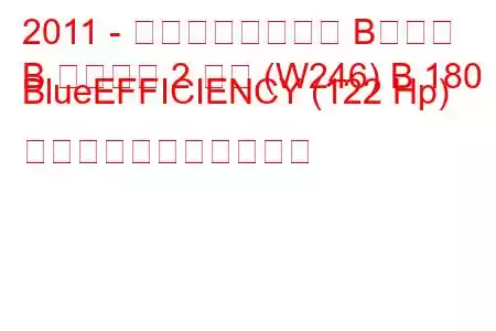 2011 - メルセデスベンツ Bクラス
B クラス第 2 世代 (W246) B 180 BlueEFFICIENCY (122 Hp) の燃料消費量と技術仕様