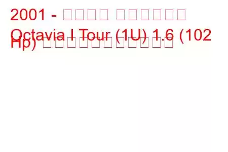 2001 - シュコダ オクタヴィア
Octavia I Tour (1U) 1.6 (102 Hp) の燃料消費量と技術仕様