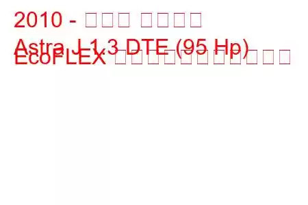 2010 - オペル アストラ
Astra J 1.3 DTE (95 Hp) EcoFLEX の燃料消費量と技術仕様