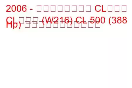 2006 - メルセデスベンツ CLクラス
CLクラス (W216) CL 500 (388 Hp) の燃料消費量と技術仕様