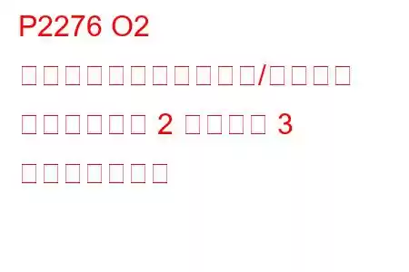 P2276 O2 センサー信号のバイアス/スタック リーンバンク 2 センサー 3 トラブルコード