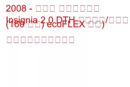 2008 - オペル インシグニア
Insignia 2.0 DTH スタート/ストップ (160 馬力) ecoFLEX 馬力) 燃料消費量と技術仕様