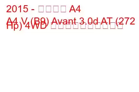 2015 - アウディ A4
A4 V (B9) Avant 3.0d AT (272 Hp) 4WD 燃料消費量と技術仕様