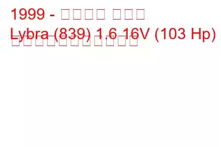 1999 - ランチア リブラ
Lybra (839) 1.6 16V (103 Hp) の燃料消費量と技術仕様