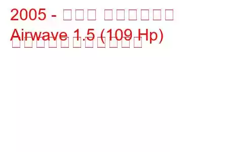 2005 - ホンダ エアウェイブ
Airwave 1.5 (109 Hp) の燃料消費量と技術仕様