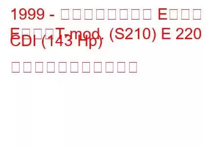1999 - メルセデスベンツ Eクラス
EクラスT-mod. (S210) E 220 CDI (143 Hp) の燃料消費量と技術仕様