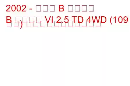 2002 - マツダ B シリーズ
B シリーズ VI 2.5 TD 4WD (109 馬力) の燃料消費量と技術仕様