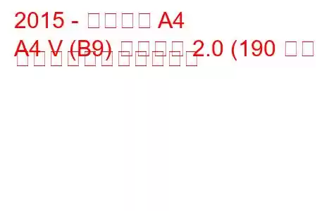 2015 - アウディ A4
A4 V (B9) サルーン 2.0 (190 馬力) の燃料消費量と技術仕様