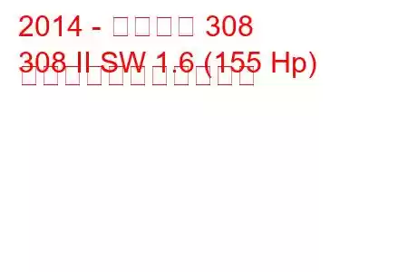 2014 - プジョー 308
308 II SW 1.6 (155 Hp) の燃料消費量と技術仕様