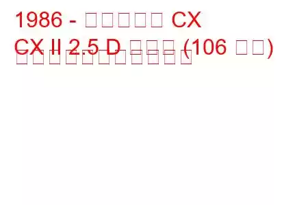 1986 - シトロエン CX
CX II 2.5 D ターボ (106 馬力) の燃料消費量と技術仕様