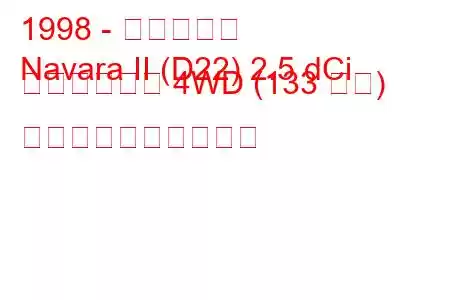 1998 - 日産ナバラ
Navara II (D22) 2.5 dCi ダブルキャブ 4WD (133 馬力) 燃料消費量と技術仕様