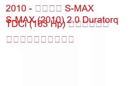 2010 - フォード S-MAX
S-MAX (2010) 2.0 Duratorq TDCi (163 Hp) パワーシフト 燃料消費量と技術仕様