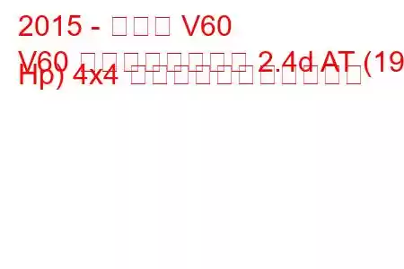 2015 - ボルボ V60
V60 クロスカントリー 2.4d AT (190 Hp) 4x4 の燃料消費量と技術仕様