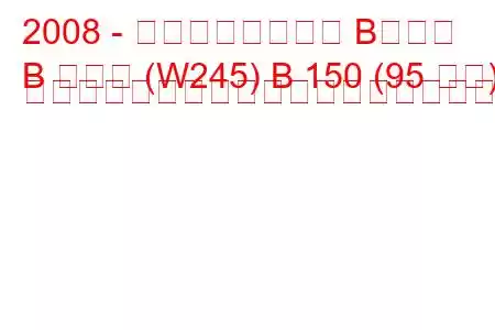 2008 - メルセデスベンツ Bクラス
B クラス (W245) B 150 (95 馬力) オートトロニックの燃料消費量と技術仕様