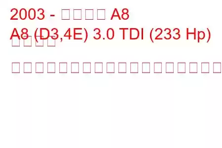 2003 - アウディ A8
A8 (D3,4E) 3.0 TDI (233 Hp) クワトロ ティプトロニックの燃料消費量と技術仕様