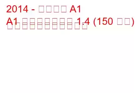 2014 - アウディ A1
A1 フェイスリフト 1.4 (150 馬力) の燃料消費量と技術仕様